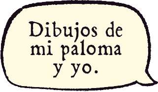 A speech bubble that reads 'Dibujos de mi paloma y yo'